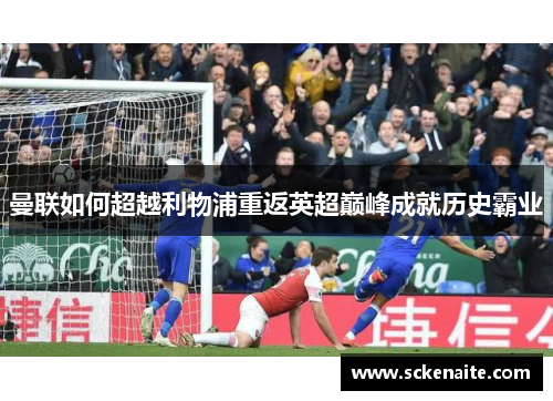 曼联如何超越利物浦重返英超巅峰成就历史霸业