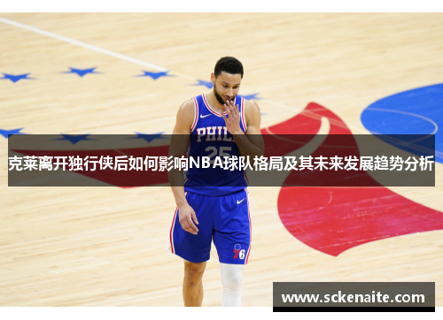 克莱离开独行侠后如何影响NBA球队格局及其未来发展趋势分析