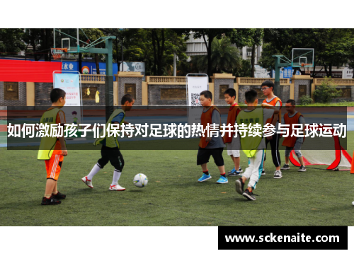 如何激励孩子们保持对足球的热情并持续参与足球运动